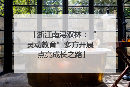 浙江南浔双林：“灵动教育”多方开展 点亮成长之路