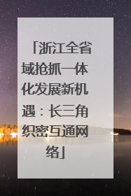 浙江全省域抢抓一体化发展新机遇：长三角织密互通网络