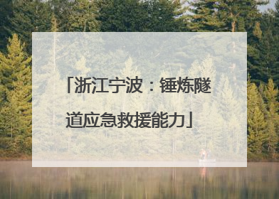 浙江宁波：锤炼隧道应急救援能力