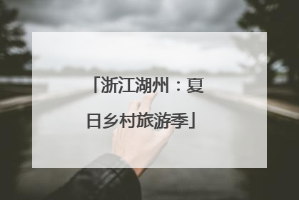 浙江湖州：夏日乡村旅游季