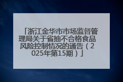 浙江金华市市场监督管理局关于省抽不合格食品风险控制情况的通告（2025年第15期）