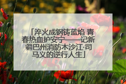 淬火成钢铸蓝焰 青春热血护安宁——记新疆巴州消防木沙江·司马义的逆行人生