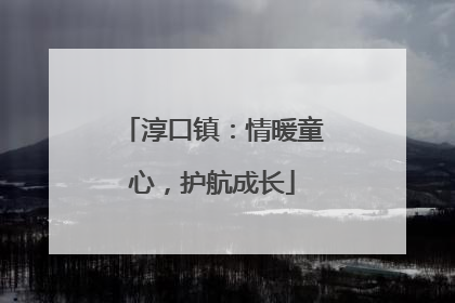 淳口镇：情暖童心，护航成长