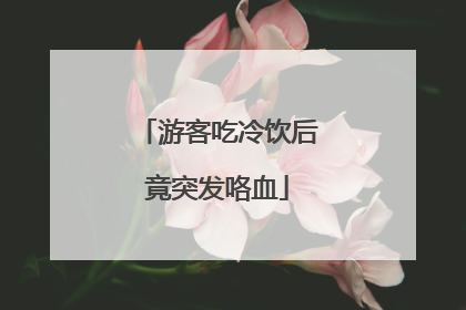 游客吃冷饮后竟突发咯血