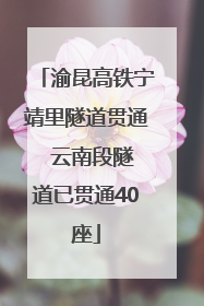 渝昆高铁宁靖里隧道贯通  云南段隧道已贯通40座