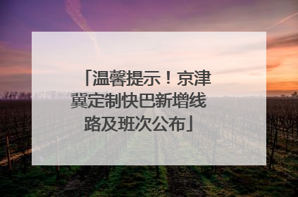 温馨提示！京津冀定制快巴新增线路及班次公布