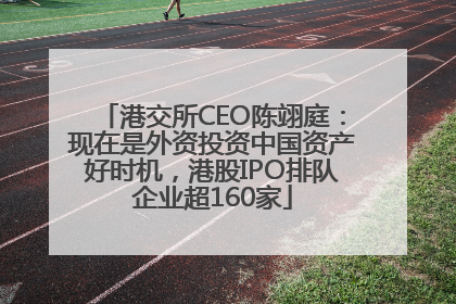 港交所CEO陈翊庭：现在是外资投资中国资产好时机，港股IPO排队企业超160家
