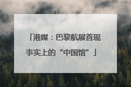 港媒：巴黎航展首现事实上的“中国馆”