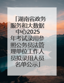 湖南省政务服务和大数据中心2025年考试录用参照公务员法管理单位工作人员拟录用人员名单公示