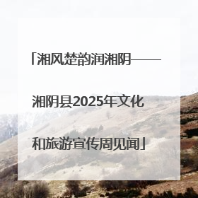 湘风楚韵润湘阴——湘阴县2025年文化和旅游宣传周见闻