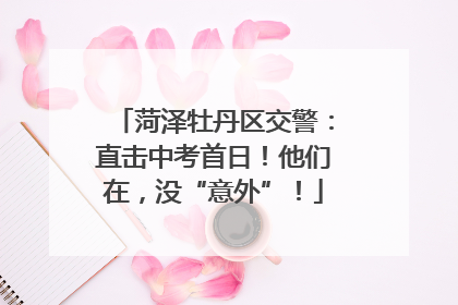 菏泽牡丹区交警：直击中考首日！他们在，没“意外”！