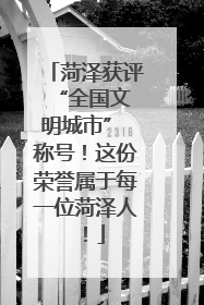 菏泽获评 “全国文明城市” 称号！这份荣誉属于每一位菏泽人！