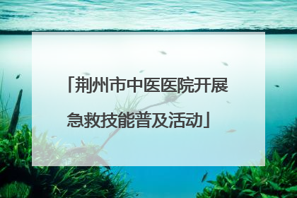 荆州市中医医院开展急救技能普及活动