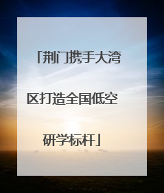 荆门携手大湾区打造全国低空研学标杆