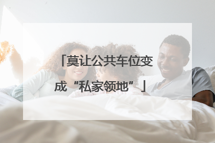 莫让公共车位变成“私家领地”