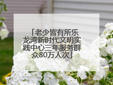 老少皆有所乐 龙湾新时代文明实践中心三年服务群众80万人次