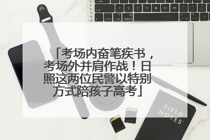 考场内奋笔疾书，考场外并肩作战！日照这两位民警以特别方式陪孩子高考