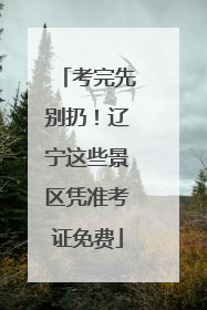 考完先别扔！辽宁这些景区凭准考证免费