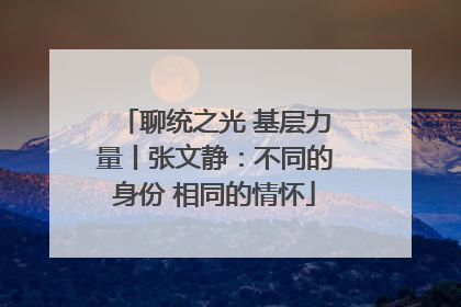聊统之光 基层力量丨张文静：不同的身份 相同的情怀