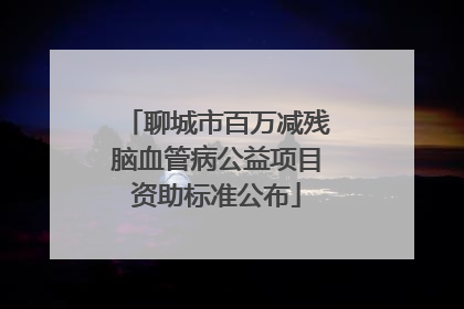 聊城市百万减残脑血管病公益项目资助标准公布