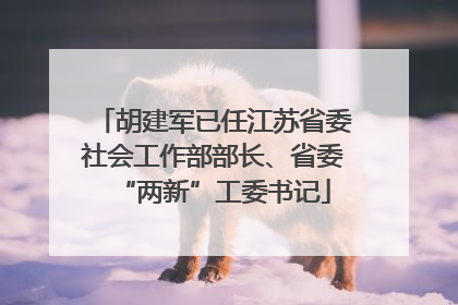 胡建军已任江苏省委社会工作部部长、省委“两新”工委书记