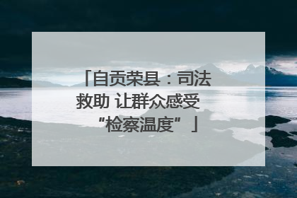 自贡荣县：司法救助 让群众感受“检察温度”