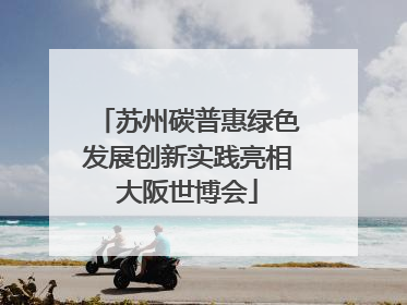 苏州碳普惠绿色发展创新实践亮相大阪世博会