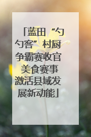 蓝田“勺勺客”村厨争霸赛收官 美食赛事激活县域发展新动能