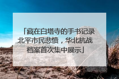 藏在白塔寺的手书记录北平市民悲愤，华北抗战档案首次集中展示