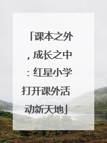 课本之外，成长之中：红星小学打开课外活动新天地