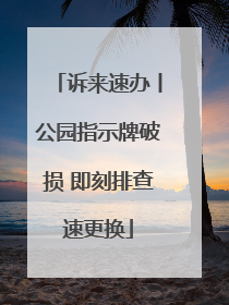 诉来速办丨公园指示牌破损 即刻排查速更换