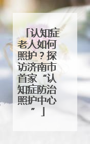 认知症老人如何照护？探访济南市首家“认知症防治照护中心”