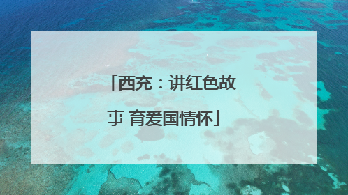 西充：讲红色故事 育爱国情怀