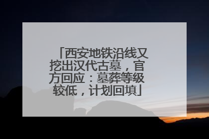 西安地铁沿线又挖出汉代古墓，官方回应：墓葬等级较低，计划回填