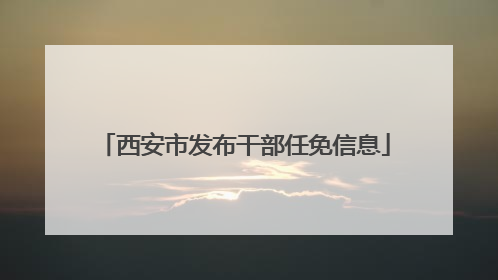 西安市发布干部任免信息