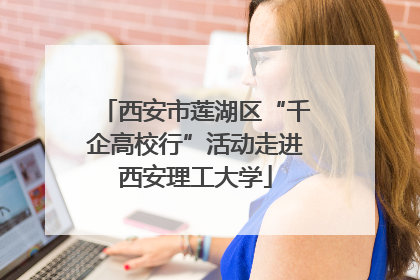西安市莲湖区“千企高校行”活动走进西安理工大学