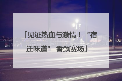 见证热血与激情！“宿迁味道” 香飘赛场