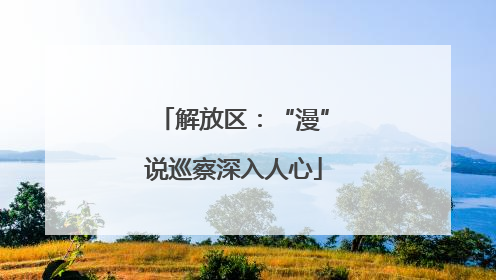 解放区：“漫”说巡察深入人心