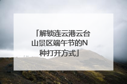 解锁连云港云台山景区端午节的N种打开方式