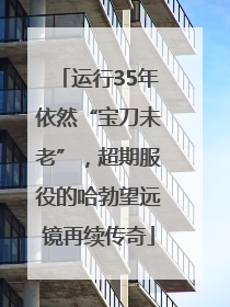 运行35年依然“宝刀未老”，超期服役的哈勃望远镜再续传奇