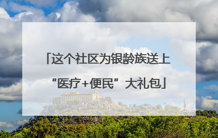 这个社区为银龄族送上“医疗+便民”大礼包