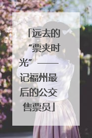远去的“票夹时光”——记福州最后的公交售票员