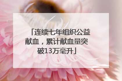 连续七年组织公益献血，累计献血量突破13万毫升