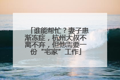 谁能帮忙？妻子患渐冻症，杭州大叔不离不弃，但他需要一份“宅家”工作