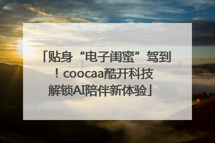 贴身“电子闺蜜”驾到！coocaa酷开科技解锁AI陪伴新体验