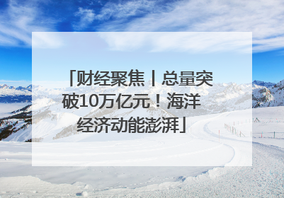 财经聚焦丨总量突破10万亿元！海洋经济动能澎湃