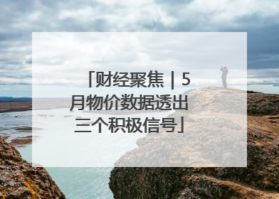 财经聚焦｜5月物价数据透出三个积极信号