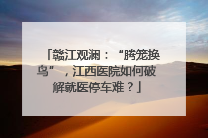 赣江观澜：“腾笼换鸟”，江西医院如何破解就医停车难？