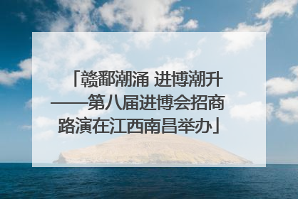 赣鄱潮涌 进博潮升——第八届进博会招商路演在江西南昌举办