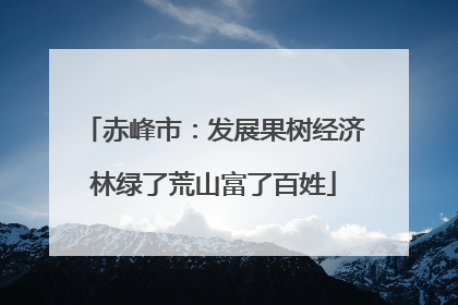 赤峰市：发展果树经济林绿了荒山富了百姓